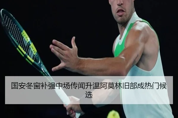 国安冬窗补强中场传闻升温阿莫林旧部成热门候选